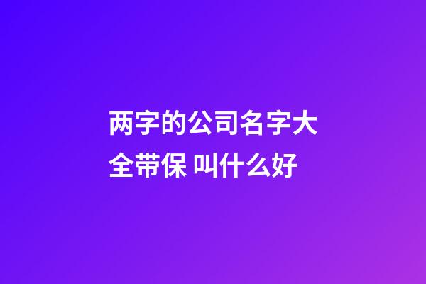 两字的公司名字大全带保 叫什么好-第1张-公司起名-玄机派